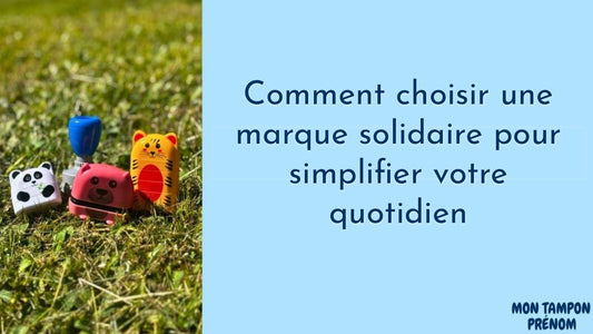 Comment choisir une marque solidaire pour simplifier votre quotidien - Mon Tampon Prénom