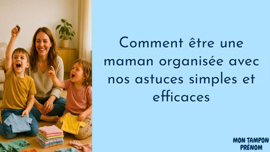 Comment être une maman organisée avec nos astuces simples et efficaces - Mon Tampon Prénom