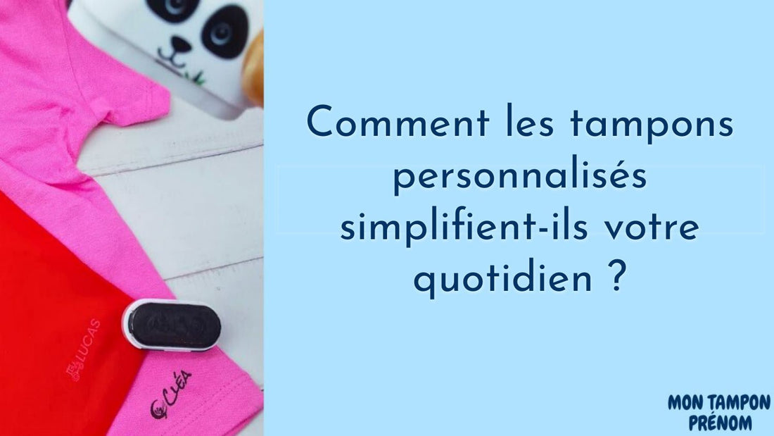 Comment les tampons personnalisés simplifient-ils votre quotidien ? - Mon Tampon Prénom