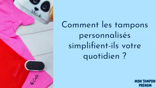 Comment les tampons personnalisés simplifient-ils votre quotidien ? - Mon Tampon Prénom
