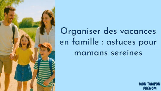 Organiser des vacances en famille : astuces pour mamans sereines - Mon Tampon Prénom
