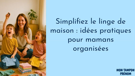 Simplifiez le linge de maison : idées pratiques pour mamans organisées - Mon Tampon Prénom